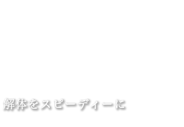 解体をスピーディーに